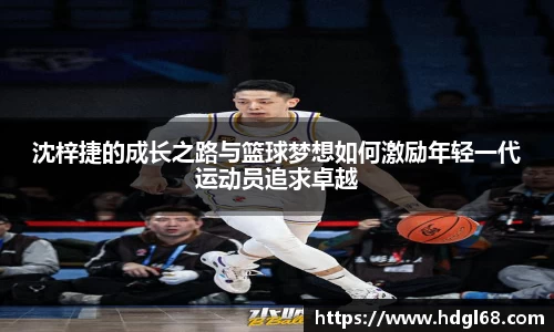 沈梓捷的成长之路与篮球梦想如何激励年轻一代运动员追求卓越