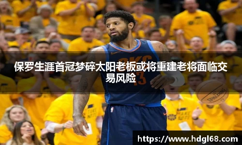 保罗生涯首冠梦碎太阳老板或将重建老将面临交易风险
