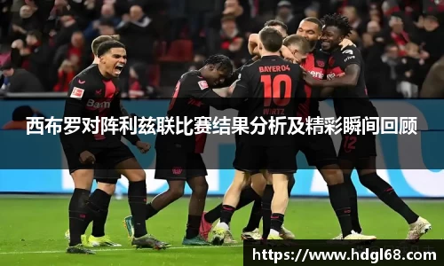 西布罗对阵利兹联比赛结果分析及精彩瞬间回顾